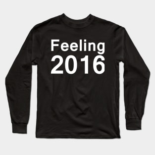 Feeling 2016 - Feeling2016 - Slogan T Shirt - Funny Shirts Long Sleeve T-Shirt